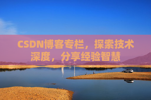 CSDN博客专栏，探索技术深度，分享经验智慧