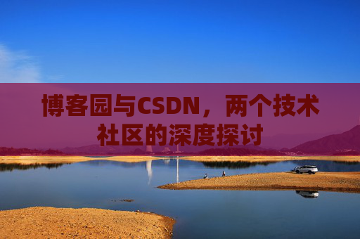 博客园与CSDN，两个技术社区的深度探讨